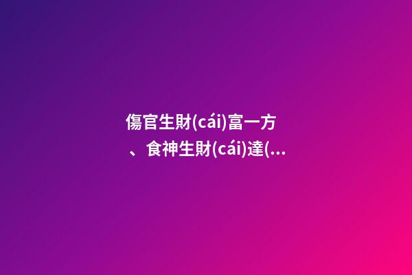 傷官生財(cái)富一方、食神生財(cái)達(dá)天下!
